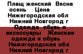 Плащ женский. Весна-осень. › Цена ­ 1 100 - Нижегородская обл., Нижний Новгород г. Одежда, обувь и аксессуары » Женская одежда и обувь   . Нижегородская обл.,Нижний Новгород г.